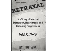 Betrayal: My Story of Marital Deception, Heartbreak, and Choosing Forgiveness: Year Two: 2