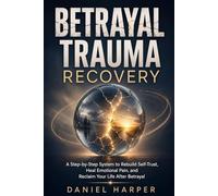 Betrayal Trauma Recovery: A Step-by-Step System to Rebuild Self-Trust, Heal Emotional Pain, and Reclaim Your Life After Betrayal