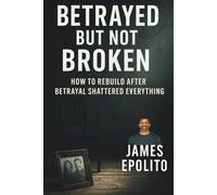 Betrayed But Not Broken: How to Rebuild After Betrayal Shattered Everything