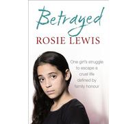 Betrayed: One Girl's struggle to escape a cruel life defined by family honour: The heartbreaking true story of a struggle to escape a cruel life defined by family honour