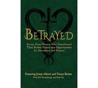 Betrayed: Stories From Women Who Transformed Their Broken Hearts Into Opportunities For Abundance and Purpose: 1 (The Wounded Women Series)