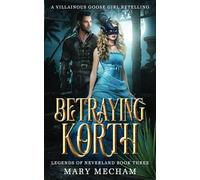 Betraying Korth: A Villainous Goose Girl Retelling (Legends of Neverland)