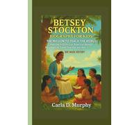 BETSEY STOCKTON BIOGRAPHY FOR KIDS: THE MISSION TO TEACH THE WORLD MEET THE FIRST AFRICAN-AMERICAN WOMAN MISSIONARY TO TRAVEL OVERSEAS AND HOW SHE MADE HISTORY