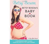 Betsy Bosom's Baby Book: A Girlfriend's Guide to Using Essential Oils from Bellies to Babies (Lucy Libido)
