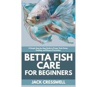 Betta Fish Care for Beginners: A Simple Step-by-Step Guide to Proper Tank Setup, Feeding, and Disease Prevention