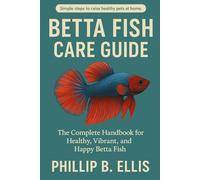 BETTA FISH CARE GUIDE: The Complete Handbook for Healthy, Vibrant, and Happy Betta Fish