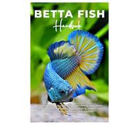 BETTA FISH Handbook: A detailed guide to caring for and training your Betta fish, featuring expert advice on breeding, health, tank mates, nutrition, behavior, and beyond.