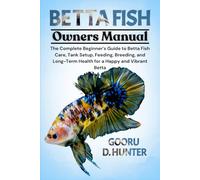 BETTA FISH: The Complete Beginner’s Guide to Betta Fish Care, Tank Setup, Feeding, Breeding, and Long-Term Health for a Happy and Vibrant Betta