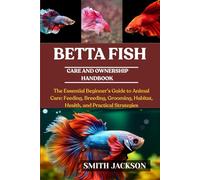 BETTA FISH: The Essential Beginner’s Guide to Animal Care: Feeding, Breeding, Grooming, Habitat, Health, and Practical Strategies