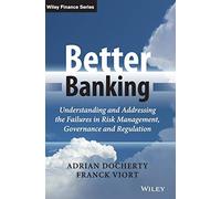 Better Banking: Understanding and Addressing the Failures in Risk Management, Governance and Regulation (The Wiley Finance Series)