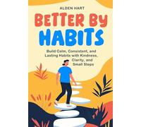 Better by Habits: Build Calm, Consistent, and Lasting Habits with Kindness, Clarity, and Small Steps