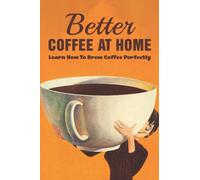 Better Coffee At Home: Learn How To Brew Coffee Perfectly: What Are The Different Coffee Making Techniques?