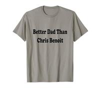 Better Dad than Chris Benoit Shirt T-Shirt