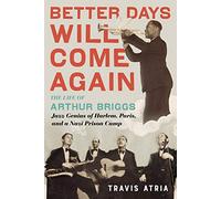 Better Days Will Come Again: The Life of Arthur Briggs, Jazz Genius of Harlem, Paris, and a Nazi Prison Camp