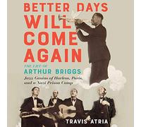 Better Days Will Come Again: The Life of Arthur Briggs, Jazz Genius of Harlem, Paris, and a Nazi Prison Camp