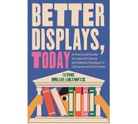 Better Displays, Today: A Practical Guide to Impactful Book and Media Displays in Libraries and Archives
