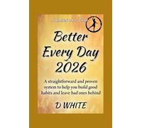 Better Every Day 2026 A: straightforward and proven system to help you build good habits and leave bad ones behind.
