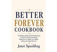 Better Forever Cookbook: 135 Delicious, Healthy, GLP-1-Friendly Recipes for Real Life and the Whole Family, Helping You Lose Weight, Live Healthier and Keep the Weight Off for Life.