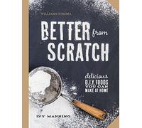 Better from Scratch: Delicious DIY Foods to Start Making at Home