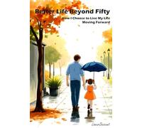 BETTER LIFE BEYOND FIFTY: How I Choose To Live My Life Moving Forward (WHAT A LIFE)