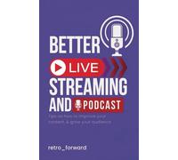 Better Live Streaming and Podcast: Tips on How to Improve Your Content & Grow Your Audience (The Better Live Streaming And Podcast Series)