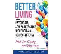 Better Living with Psychosis, Schizoaffective Disorder and Schizophrenia: Help for Coping and Recovery