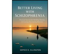 Better Living with Schizophrenia: Practical Exercises for Building Routine, Self-Trust, and Lasting Recovery