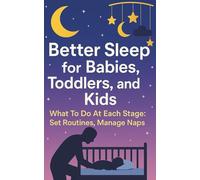 Better Sleep for Babies, Toddlers, and Kids: What To Do at Each Stage: Set Routines, Manage Naps, Troubleshoot Night Wakes, and Build a Weekend Plan That Holds