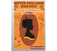 Better Than Good Hair Days: A Girls Guide To Strong, Healthy Growing Glorious Natural Hair