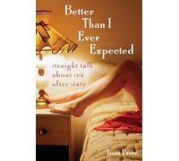 Better Than I Ever Expected: Straight Talk About Sex After Sixty
