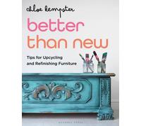 Better Than New : Tips for Upcycling and Refinishing Furniture