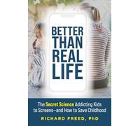 Better Than Real Life: The Secret Science Addicting Kids to Screens-and How to Save Childhood