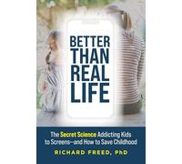 Better Than Real Life: The Secret Science Addicting Kids to Screens-and How to Save Childhood