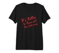 Better to Burn Out Than Fade Premium T-Shirt