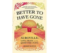 Better To Have Gone: Love, Death and the Quest for Utopia in Auroville