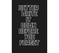 Better Write It Down Before You Forget: Funny Gift Notebook Journal, Gift For Co-workers, Friends and Family