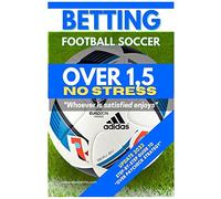Betting Football Soccer OVER 1,5 NO STRESS: Step-By-Step Guide to "Over Paycheck Strategy"