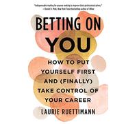 Betting on You: How to Put Yourself First and (Finally) Take Control of Your Career