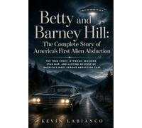 Betty and Barney Hill: The Complete Story of America’s First Alien Abduction: The True Story, Hypnosis Sessions, Star Map, and Lasting Mystery of America’s Most Famous Abduction Case