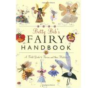 Betty Bib's Fairy Handbook: A Field Guide to Fairies And Their Habitats