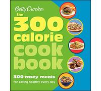 Betty Crocker the 300 Calorie Cookbook: 300 Tasty Meals for Eating Healthy Every Day (Betty Crocker Books) (Betty Crocker Cooking)