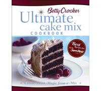 Betty Crocker Ultimate Cake Mix Cookbook: Create Sweet Magic from a Mix