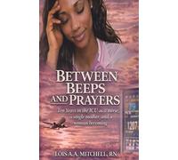 Between Beeps and Prayers: Ten Years in the ICU as a Nurse, a Single Mother, and a Woman Becoming
