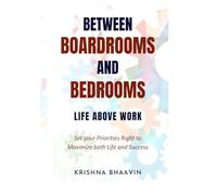 Between Boardrooms and Bedrooms (Life Above Work): Set your Priorities Right to Maximize both Life and Success