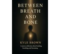 Between Breath and Bone: A Poetry Collection about breaking, breathing, and becoming