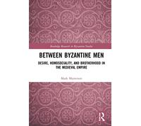 Between Byzantine Men: Desire, Homosociality, and Brotherhood in the Medieval Empire (Routledge Research in Byzantine Studies)