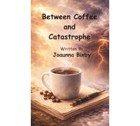 Between Coffee And Catastrophe: Adventures in Life, Laughter and Mild Catastrophe