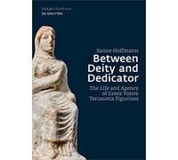 Between Deity and Dedicator: The Life and Agency of Greek Votive Terracotta Figurines: 23 (Image & Context, 23)