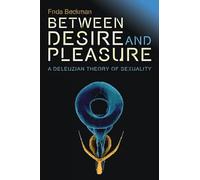 Between Desire and Pleasure: A Deleuzian Theory of Sexuality (Plateaus - New Directions in Deleuze Studies)