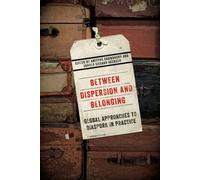 Between Dispersion and Belonging : Global Approaches to Diaspora in Practice